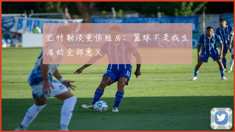 巴特勒谈重伤经历：篮球不是我生活的全部意义