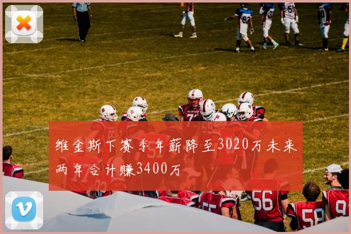 维金斯下赛季年薪降至3020万未来两年合计赚3400万