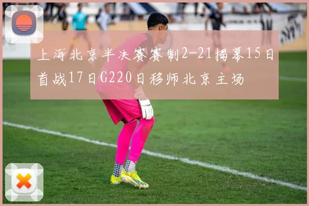 上海北京半决赛赛制2-21揭幕15日首战17日G220日移师北京主场