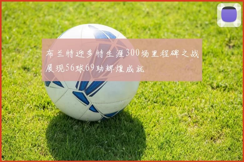 布兰特迎多特生涯300场里程碑之战展现56球69助辉煌成就