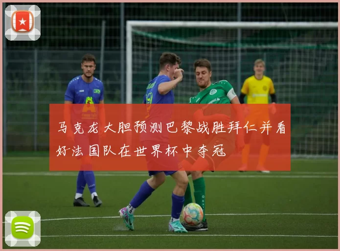 马克龙大胆预测巴黎战胜拜仁并看好法国队在世界杯中夺冠