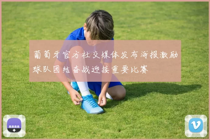 葡萄牙官方社交媒体发布海报激励球队团结奋战迎接重要比赛