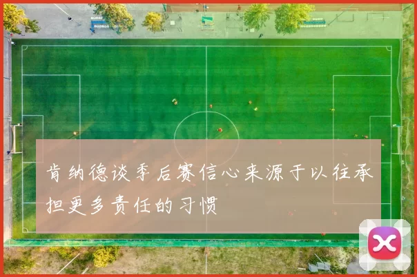 肯纳德谈季后赛信心来源于以往承担更多责任的习惯