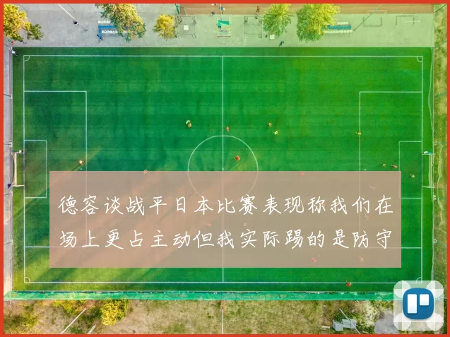 德容谈战平日本比赛表现称我们在场上更占主动但我实际踢的是防守位置