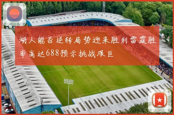 湖人能否逆转局势迎来胜利雷霆胜率高达688预示挑战艰巨