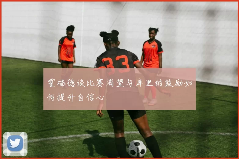 霍福德谈比赛渴望与库里的鼓励如何提升自信心