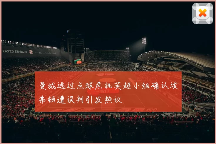 曼城逃过点球危机英超小组确认埃弗顿遭误判引发热议